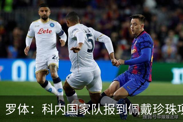 罗体：科内国家队报到佩戴珍珠项链，时尚穿搭引发关注和热议