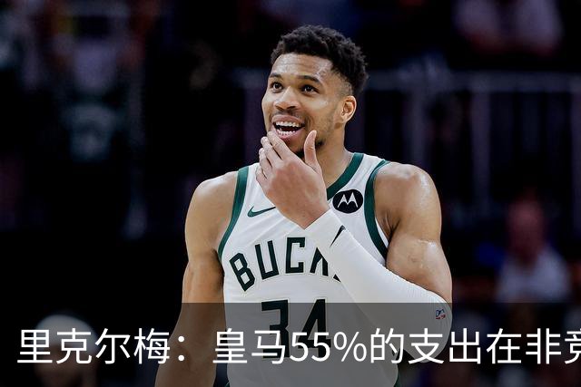 里克尔梅：皇马55%的支出在非竞技领域 皇马TV收视率极低开支巨大