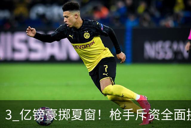 3 亿镑豪掷夏窗！枪手斥资全面换血，阿森纳欧冠破荒迎来关键契机